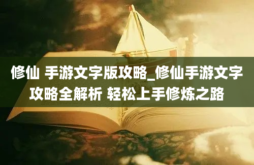 修仙 手游文字版攻略_修仙手游文字攻略全解析 轻松上手修炼之路