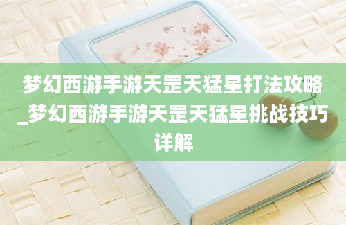 梦幻西游手游天罡天猛星打法攻略_梦幻西游手游天罡天猛星挑战技巧详解