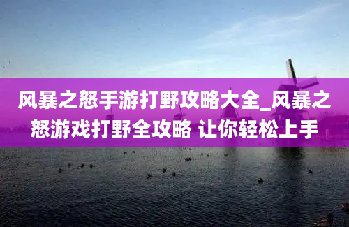 风暴之怒手游打野攻略大全_风暴之怒游戏打野全攻略 让你轻松上手