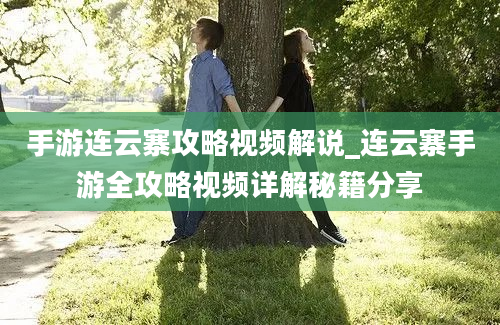 手游连云寨攻略视频解说_连云寨手游全攻略视频详解秘籍分享