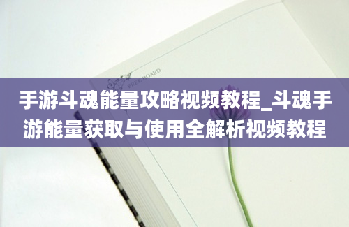 手游斗魂能量攻略视频教程_斗魂手游能量获取与使用全解析视频教程