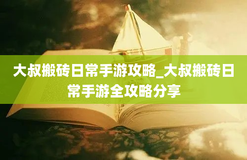 大叔搬砖日常手游攻略_大叔搬砖日常手游全攻略分享