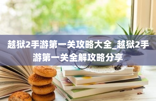 越狱2手游第一关攻略大全_越狱2手游第一关全解攻略分享