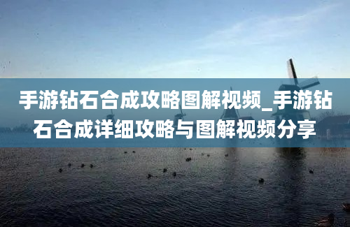 手游钻石合成攻略图解视频_手游钻石合成详细攻略与图解视频分享