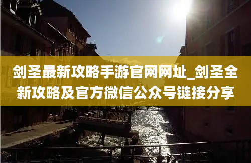 剑圣最新攻略手游官网网址_剑圣全新攻略及官方微信公众号链接分享