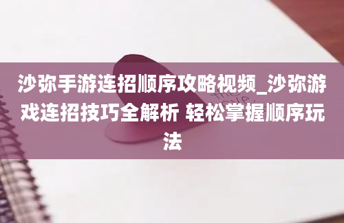 沙弥手游连招顺序攻略视频_沙弥游戏连招技巧全解析 轻松掌握顺序玩法