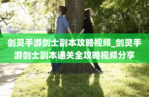 剑灵手游剑士副本攻略视频_剑灵手游剑士副本通关全攻略视频分享