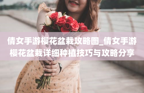 倩女手游樱花盆栽攻略图_倩女手游樱花盆栽详细种植技巧与攻略分享