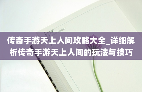 传奇手游天上人间攻略大全_详细解析传奇手游天上人间的玩法与技巧