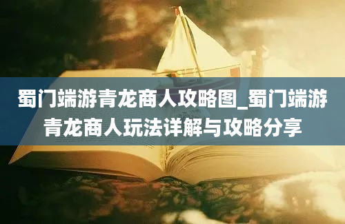 蜀门端游青龙商人攻略图_蜀门端游青龙商人玩法详解与攻略分享