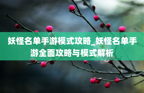 妖怪名单手游模式攻略_妖怪名单手游全面攻略与模式解析