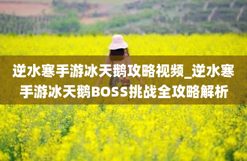 逆水寒手游冰天鹅攻略视频_逆水寒手游冰天鹅BOSS挑战全攻略解析