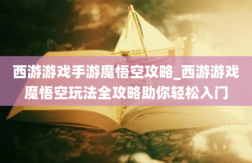 西游游戏手游魔悟空攻略_西游游戏魔悟空玩法全攻略助你轻松入门