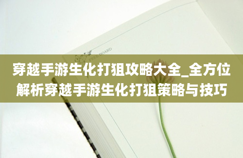 穿越手游生化打狙攻略大全_全方位解析穿越手游生化打狙策略与技巧