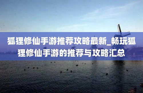 狐狸修仙手游推荐攻略最新_畅玩狐狸修仙手游的推荐与攻略汇总