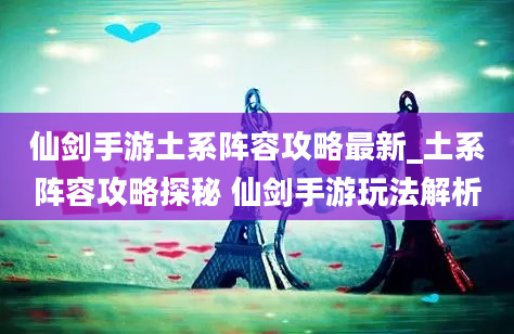 仙剑手游土系阵容攻略最新_土系阵容攻略探秘 仙剑手游玩法解析