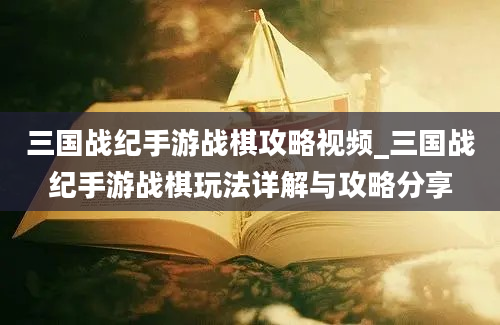 三国战纪手游战棋攻略视频_三国战纪手游战棋玩法详解与攻略分享