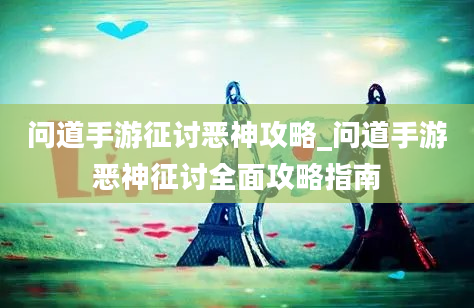 问道手游征讨恶神攻略_问道手游恶神征讨全面攻略指南