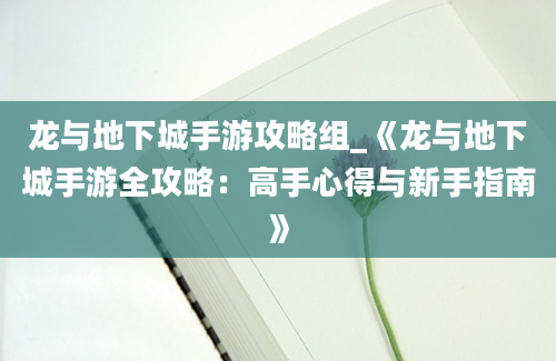 龙与地下城手游攻略组_《龙与地下城手游全攻略：高手心得与新手指南》