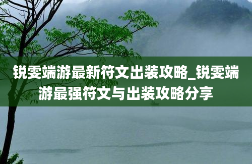 锐雯端游最新符文出装攻略_锐雯端游最强符文与出装攻略分享