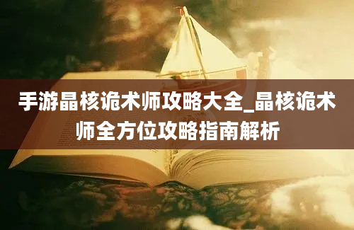 手游晶核诡术师攻略大全_晶核诡术师全方位攻略指南解析