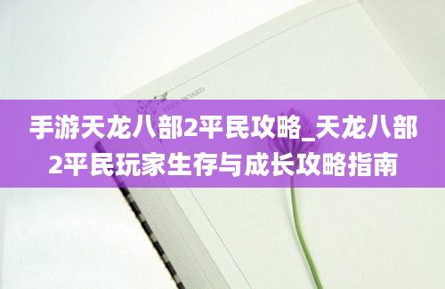 手游天龙八部2平民攻略_天龙八部2平民玩家生存与成长攻略指南