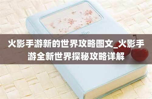 火影手游新的世界攻略图文_火影手游全新世界探秘攻略详解