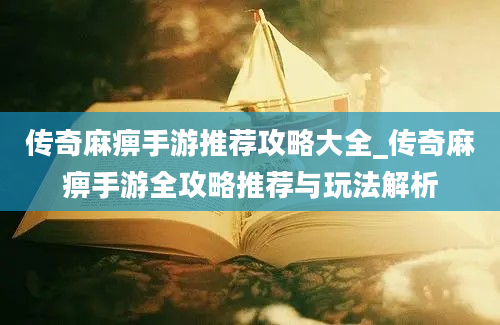 传奇麻痹手游推荐攻略大全_传奇麻痹手游全攻略推荐与玩法解析