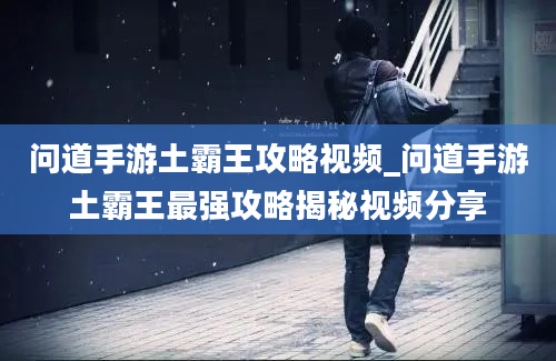 问道手游土霸王攻略视频_问道手游土霸王最强攻略揭秘视频分享