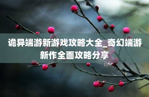 诡异端游新游戏攻略大全_奇幻端游新作全面攻略分享