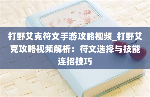 打野艾克符文手游攻略视频_打野艾克攻略视频解析：符文选择与技能连招技巧