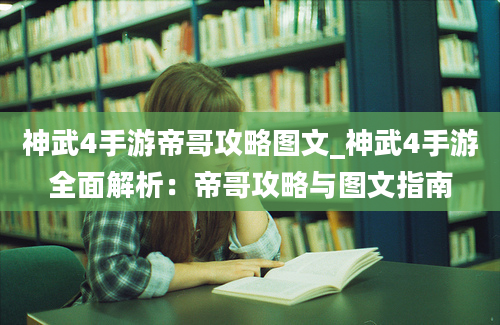 神武4手游帝哥攻略图文_神武4手游全面解析：帝哥攻略与图文指南