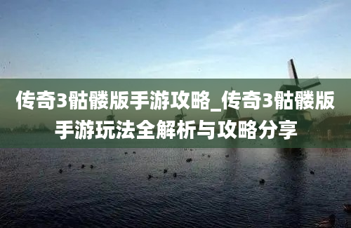 传奇3骷髅版手游攻略_传奇3骷髅版手游玩法全解析与攻略分享