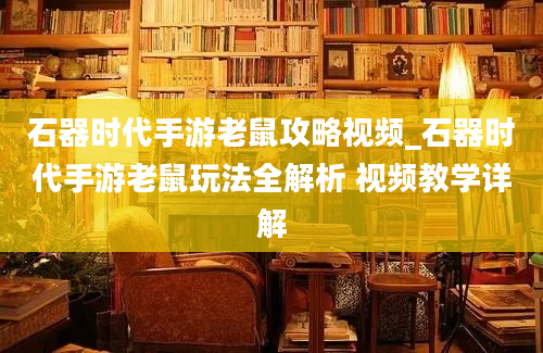 石器时代手游老鼠攻略视频_石器时代手游老鼠玩法全解析 视频教学详解