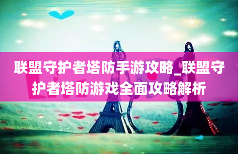 联盟守护者塔防手游攻略_联盟守护者塔防游戏全面攻略解析