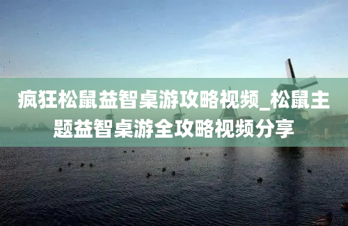 疯狂松鼠益智桌游攻略视频_松鼠主题益智桌游全攻略视频分享