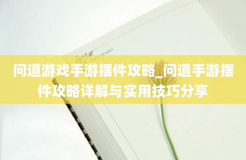 问道游戏手游摆件攻略_问道手游摆件攻略详解与实用技巧分享