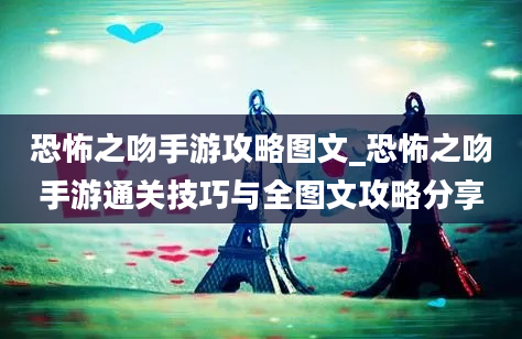 恐怖之吻手游攻略图文_恐怖之吻手游通关技巧与全图文攻略分享