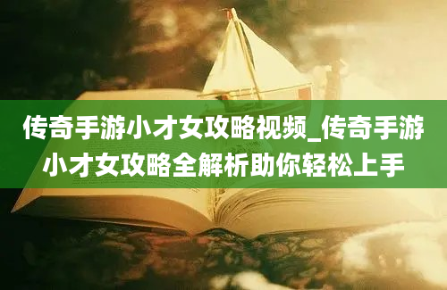 传奇手游小才女攻略视频_传奇手游小才女攻略全解析助你轻松上手