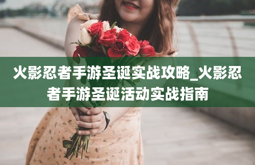 火影忍者手游圣诞实战攻略_火影忍者手游圣诞活动实战指南