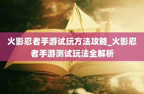 火影忍者手游试玩方法攻略_火影忍者手游测试玩法全解析