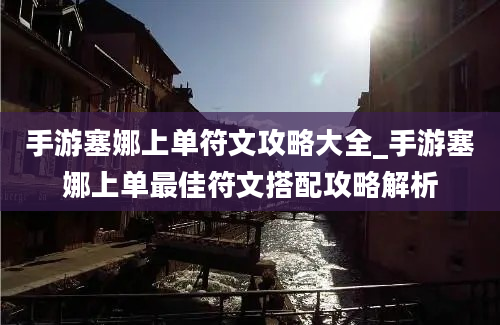 手游塞娜上单符文攻略大全_手游塞娜上单最佳符文搭配攻略解析