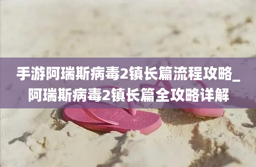 手游阿瑞斯病毒2镇长篇流程攻略_阿瑞斯病毒2镇长篇全攻略详解