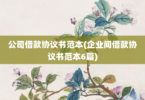 公司借款协议书范本(企业间借款协议书范本6篇)