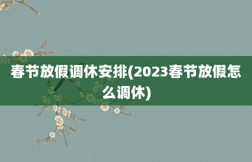 春节放假调休安排(2023春节放假怎么调休)