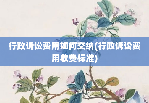 行政诉讼费用如何交纳(行政诉讼费用收费标准)