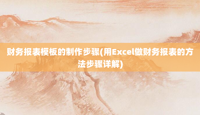 财务报表模板的制作步骤(用Excel做财务报表的方法步骤详解)