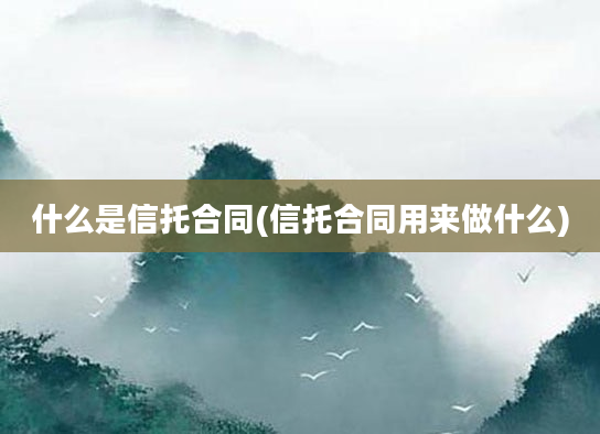 什么是信托合同(信托合同用来做什么)