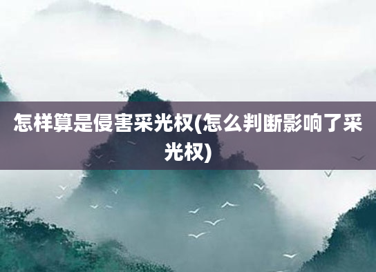 怎样算是侵害采光权(怎么判断影响了采光权)