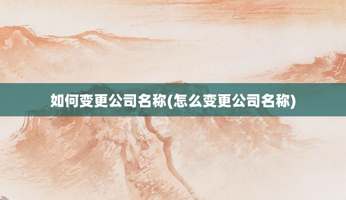 如何变更公司名称(怎么变更公司名称)